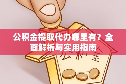 永嘉公积金提取代办哪里有？全面解析与实用指南