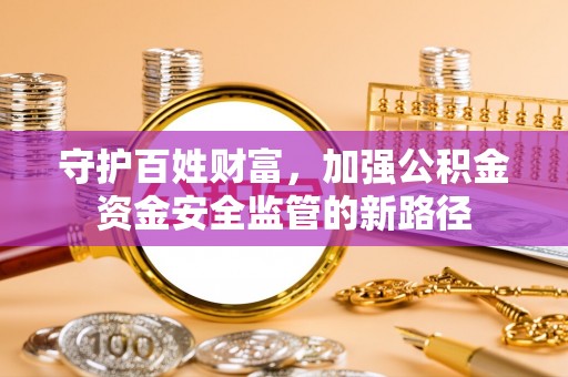 永嘉守护百姓财富，加强公积金资金安全监管的新路径