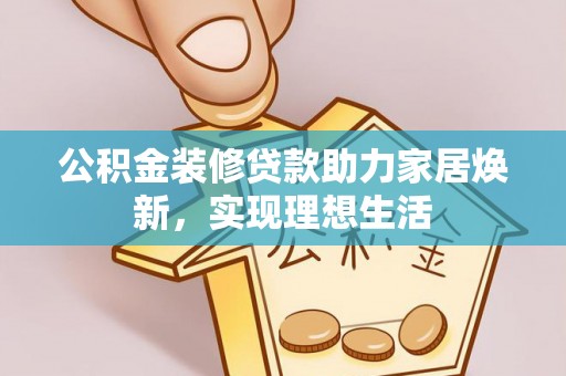 永嘉公积金装修贷款助力家居焕新，实现理想生活