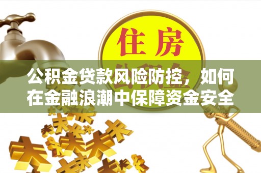 永嘉公积金贷款风险防控，如何在金融浪潮中保障资金安全