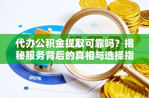 永嘉代办公积金提取可靠吗？揭秘服务背后的真相与选择指南