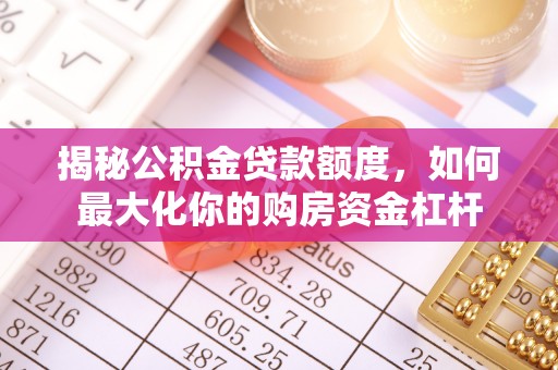 永嘉揭秘公积金贷款额度，如何最大化你的购房资金杠杆