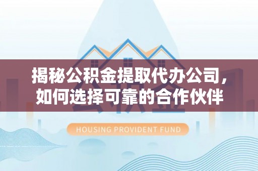 永嘉揭秘公积金提取代办公司，如何选择可靠的合作伙伴