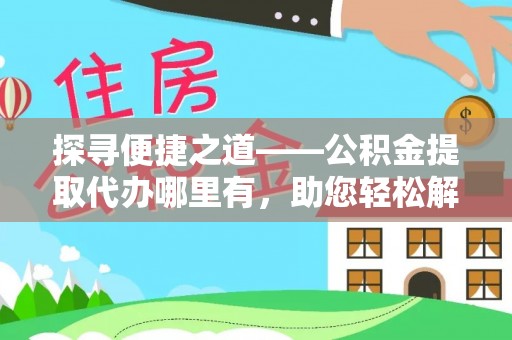 永嘉探寻便捷之道——公积金提取代办哪里有，助您轻松解决资金难题