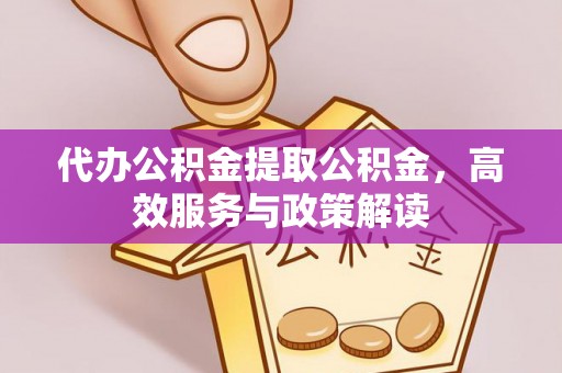 永嘉代办公积金提取公积金，高效服务与政策解读