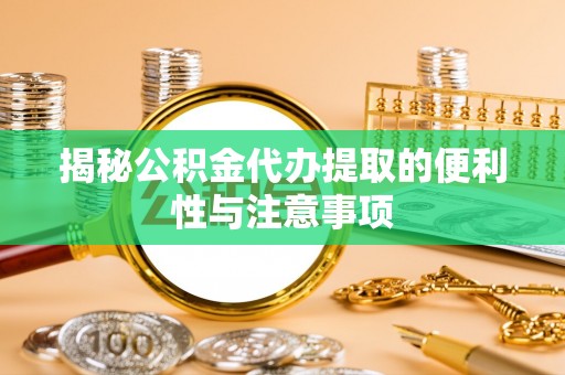 永嘉揭秘公积金代办提取的便利性与注意事项