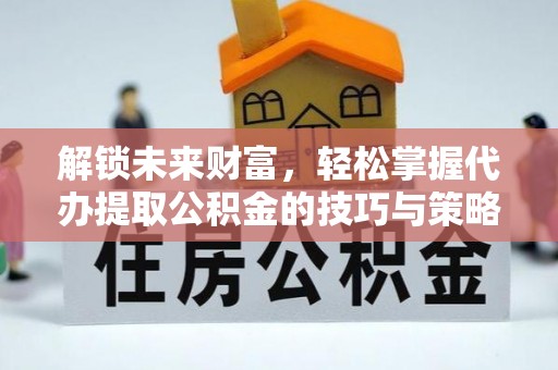 永嘉解锁未来财富，轻松掌握代办提取公积金的技巧与策略
