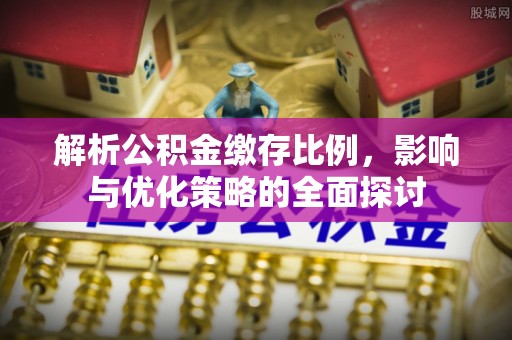 永嘉解析公积金缴存比例，影响与优化策略的全面探讨
