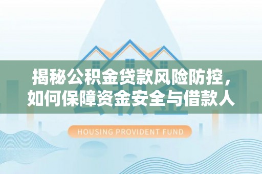 永嘉揭秘公积金贷款风险防控，如何保障资金安全与借款人权益