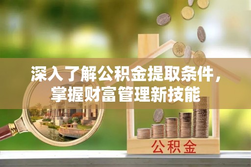 永嘉深入了解公积金提取条件，掌握财富管理新技能