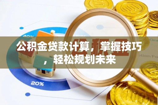 永嘉公积金贷款计算，掌握技巧，轻松规划未来