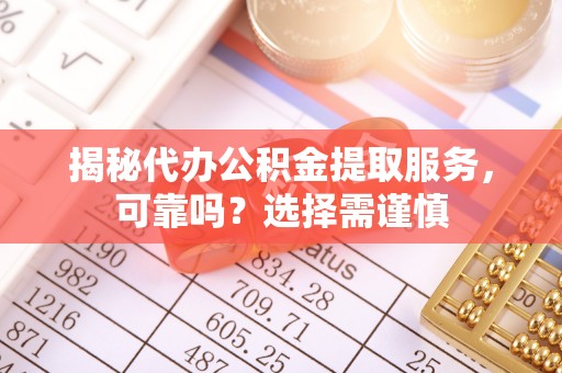 永嘉揭秘代办公积金提取服务，可靠吗？选择需谨慎