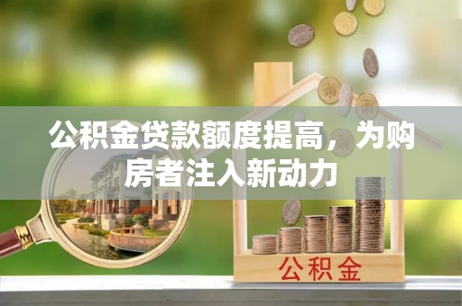 永嘉公积金贷款额度提高，为购房者注入新动力