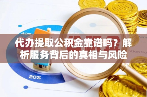 永嘉代办提取公积金靠谱吗？解析服务背后的真相与风险