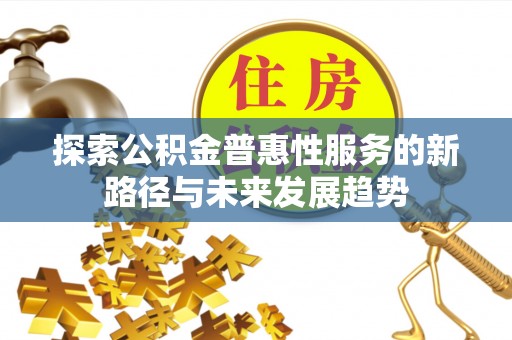 永嘉探索公积金普惠性服务的新路径与未来发展趋势