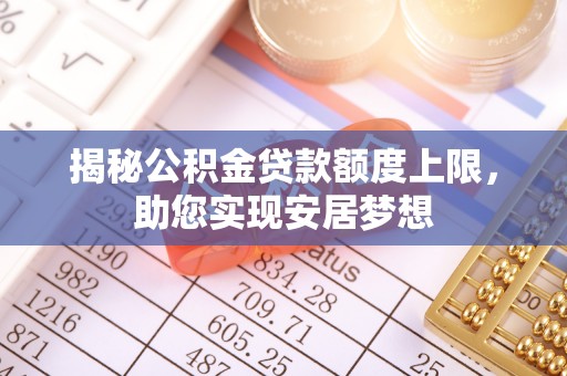 永嘉揭秘公积金贷款额度上限，助您实现安居梦想