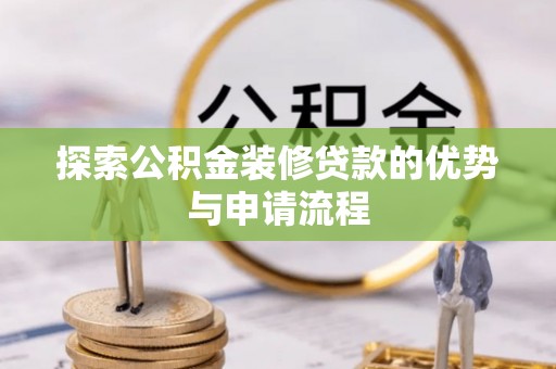 永嘉探索公积金装修贷款的优势与申请流程