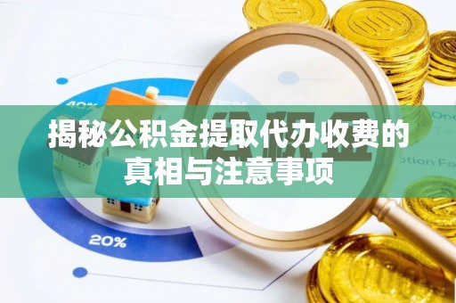 永嘉揭秘公积金提取代办收费的真相与注意事项