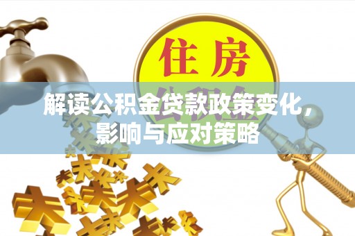 永嘉解读公积金贷款政策变化，影响与应对策略