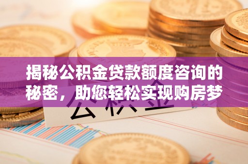 永嘉揭秘公积金贷款额度咨询的秘密，助您轻松实现购房梦想
