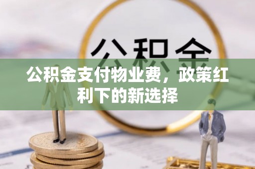 永嘉公积金支付物业费，政策红利下的新选择