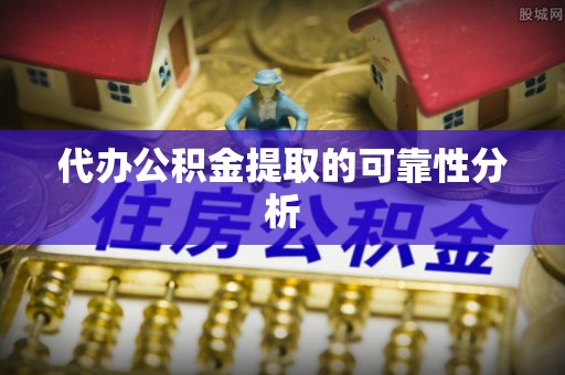 永嘉代办公积金提取的可靠性分析