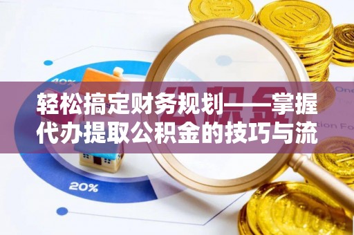 永嘉轻松搞定财务规划——掌握代办提取公积金的技巧与流程