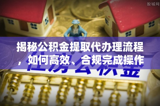 永嘉揭秘公积金提取代办理流程，如何高效、合规完成操作