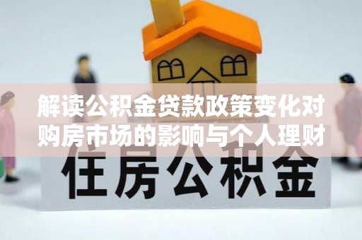 永嘉解读公积金贷款政策变化对购房市场的影响与个人理财规划的启示