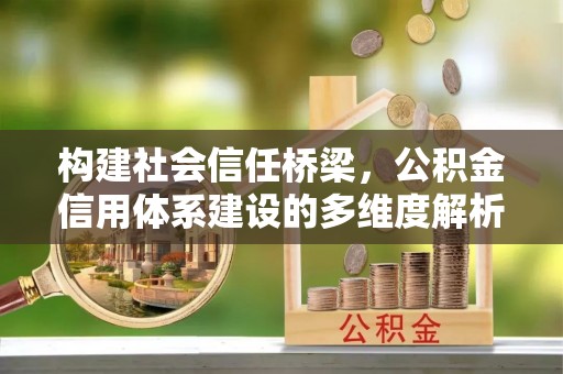 永嘉构建社会信任桥梁，公积金信用体系建设的多维度解析