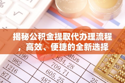 永嘉揭秘公积金提取代办理流程，高效、便捷的全新选择