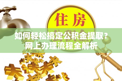 永嘉如何轻松搞定公积金提取？网上办理流程全解析