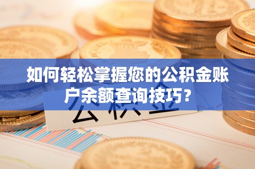 永嘉如何轻松掌握您的公积金账户余额查询技巧？