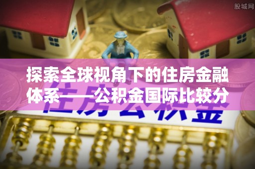 永嘉探索全球视角下的住房金融体系——公积金国际比较分析