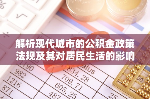 永嘉解析现代城市的公积金政策法规及其对居民生活的影响