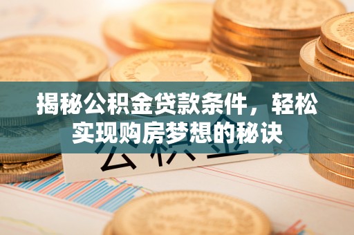 永嘉揭秘公积金贷款条件，轻松实现购房梦想的秘诀