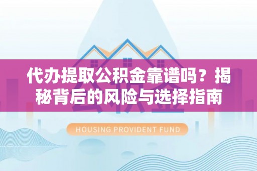 永嘉代办提取公积金靠谱吗？揭秘背后的风险与选择指南