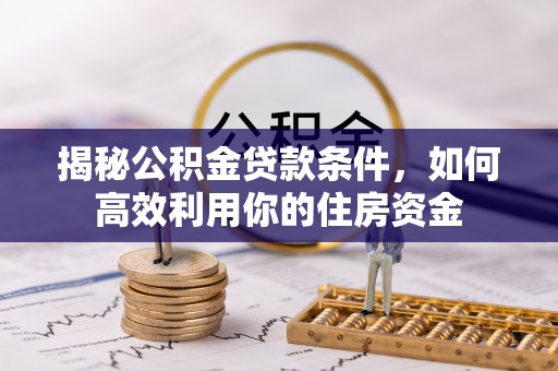 永嘉揭秘公积金贷款条件，如何高效利用你的住房资金