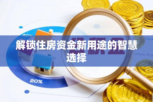 永嘉解锁住房资金新用途的智慧选择