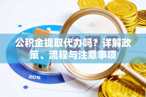 永嘉公积金提取代办吗？详解政策、流程与注意事项