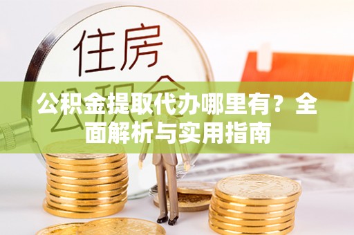 永嘉公积金提取代办哪里有？全面解析与实用指南