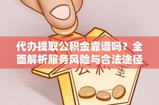 永嘉代办提取公积金靠谱吗？全面解析服务风险与合法途径