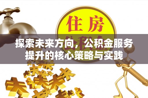 永嘉探索未来方向，公积金服务提升的核心策略与实践