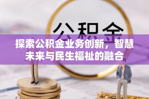 永嘉探索公积金业务创新，智慧未来与民生福祉的融合