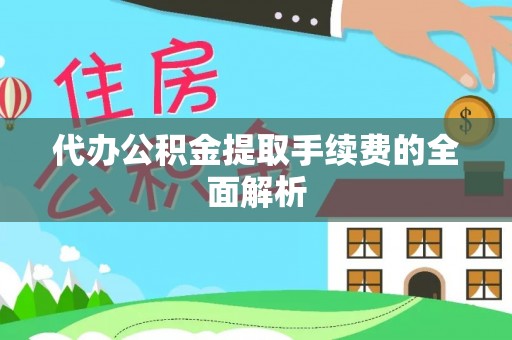 永嘉代办公积金提取手续费的全面解析