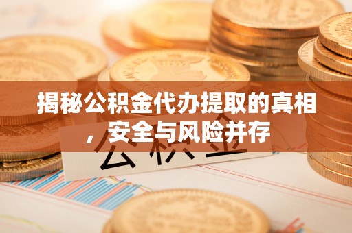 永嘉揭秘公积金代办提取的真相，安全与风险并存