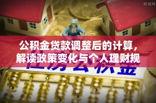 永嘉公积金贷款调整后的计算，解读政策变化与个人理财规划