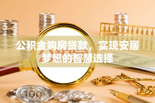 永嘉公积金购房贷款，实现安居梦想的智慧选择