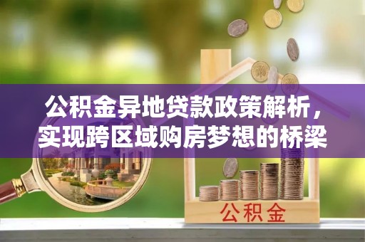 永嘉公积金异地贷款政策解析，实现跨区域购房梦想的桥梁
