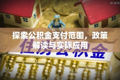 永嘉探索公积金支付范围，政策解读与实际应用